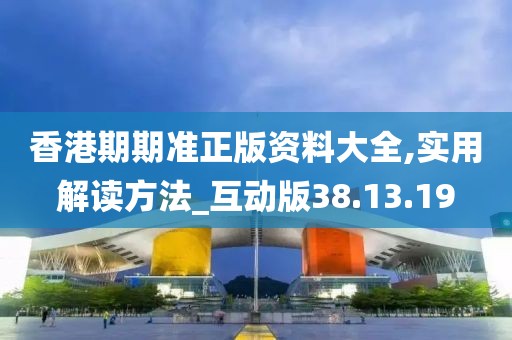 香港期期准正版资料大全,实用解读方法_互动版38.13.19