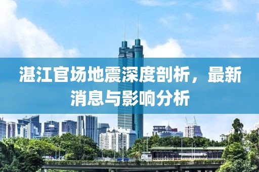 湛江官场地震深度剖析，最新消息与影响分析