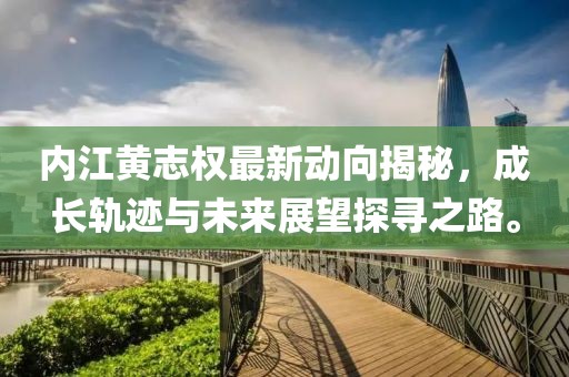内江黄志权最新动向揭秘，成长轨迹与未来展望探寻之路。