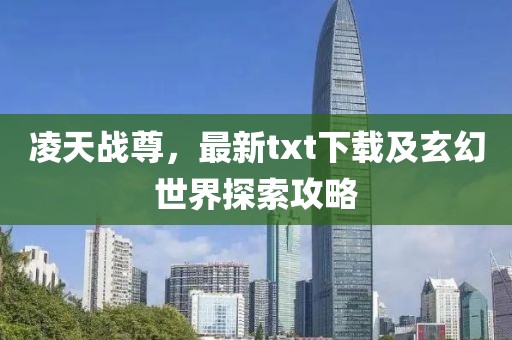 凌天战尊，最新txt下载及玄幻世界探索攻略