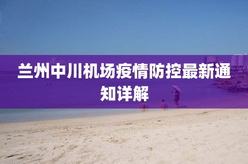 兰州中川机场疫情防控最新通知详解