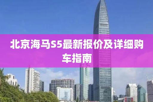 北京海马S5最新报价及详细购车指南