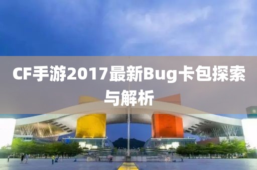 CF手游2017最新Bug卡包探索与解析