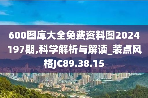 600图库大全免费资料图2024197期,科学解析与解读_装点风格JC89.38.15