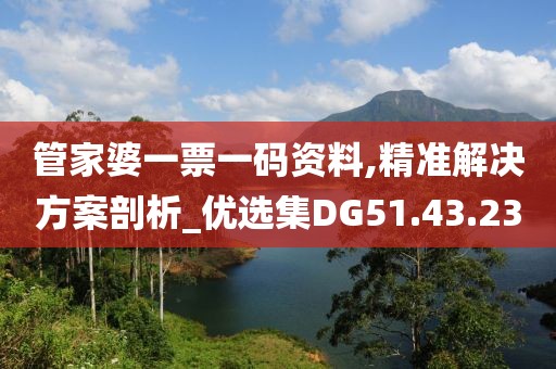 管家婆一票一码资料,精准解决方案剖析_优选集DG51.43.23