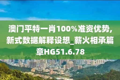 澳门平特一肖100%准资优势,新式数据解释设想_薪火相承篇章HG51.6.78