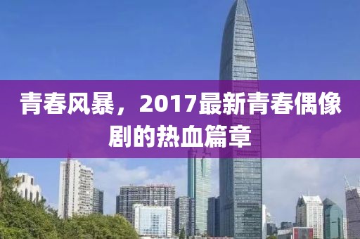 青春风暴，2017最新青春偶像剧的热血篇章
