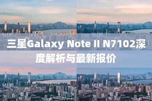三星Galaxy Note II N7102深度解析与最新报价