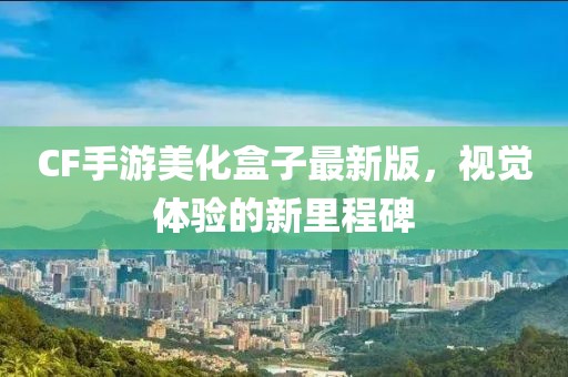 CF手游美化盒子最新版，视觉体验的新里程碑
