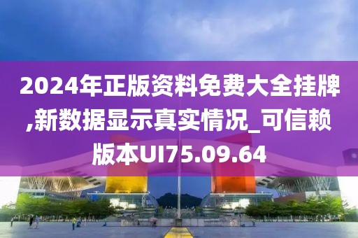 2024年正版资料免费大全挂牌,新数据显示真实情况_可信赖版本UI75.09.64