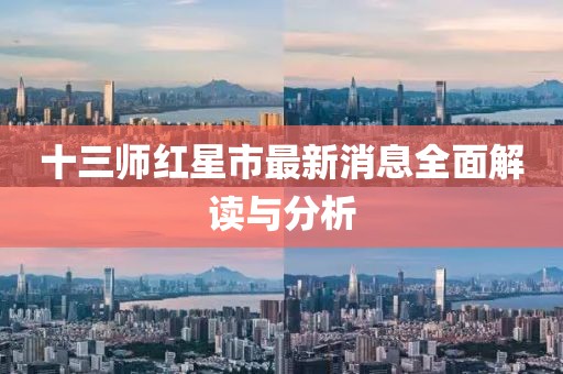 十三师红星市最新消息全面解读与分析