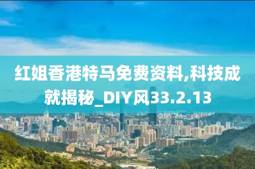 红姐香港特马免费资料,科技成就揭秘_DIY风33.2.13