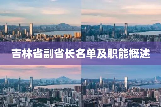 吉林省副省长名单及职能概述