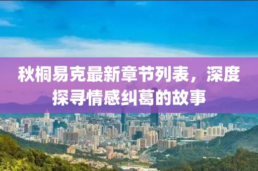 秋桐易克最新章节列表，深度探寻情感纠葛的故事