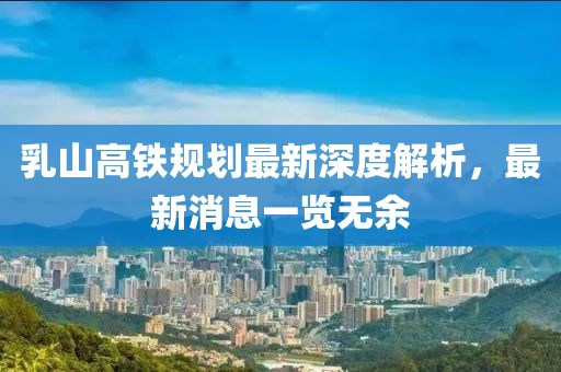 乳山高铁规划最新深度解析，最新消息一览无余