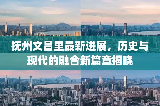 抚州文昌里最新进展，历史与现代的融合新篇章揭晓