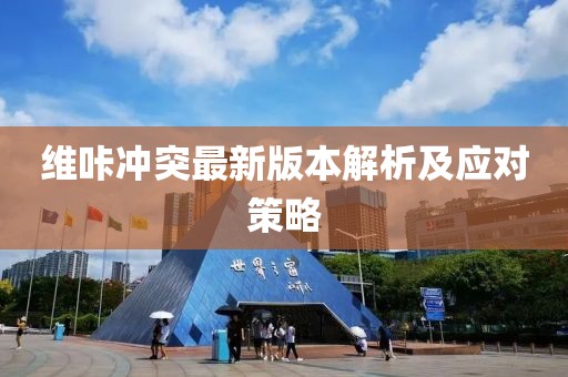 维咔冲突最新版本解析及应对策略