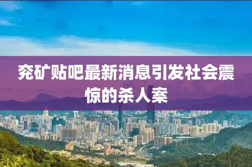 兖矿贴吧最新消息引发社会震惊的杀人案