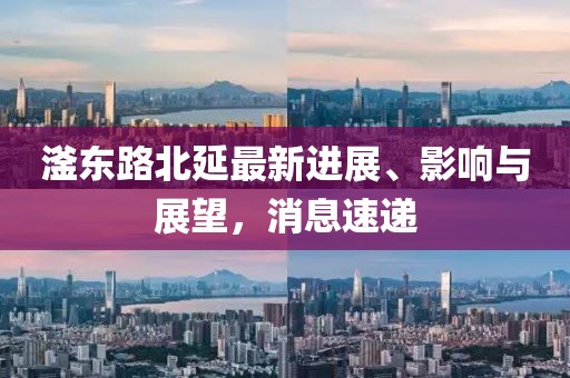 滏东路北延最新进展、影响与展望，消息速递