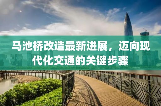 马池桥改造最新进展，迈向现代化交通的关键步骤