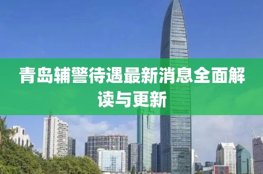 青岛辅警待遇最新消息全面解读与更新