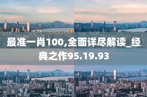 最准一肖100,全面详尽解读_经典之作95.19.93