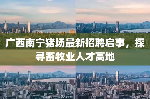 广西南宁猪场最新招聘启事，探寻畜牧业人才高地