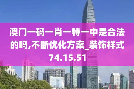 澳门一码一肖一特一中是合法的吗,不断优化方案_装饰样式74.15.51