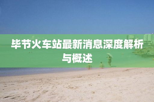 毕节火车站最新消息深度解析与概述