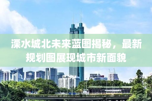 溧水城北未来蓝图揭秘，最新规划图展现城市新面貌