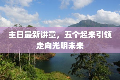主日最新讲章，五个起来引领走向光明未来