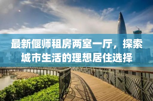 最新偃师租房两室一厅，探索城市生活的理想居住选择