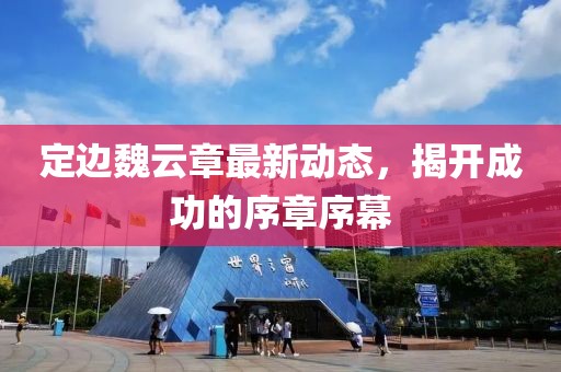 定边魏云章最新动态，揭开成功的序章序幕