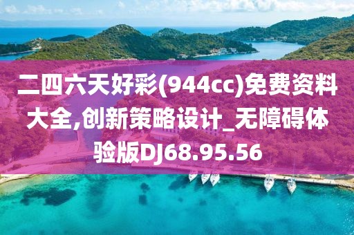 二四六天好彩(944cc)免费资料大全,创新策略设计_无障碍体验版DJ68.95.56