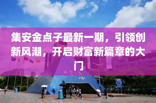 集安金点子最新一期，引领创新风潮，开启财富新篇章的大门