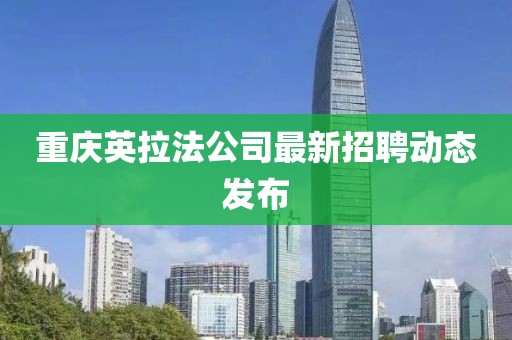 重庆英拉法公司最新招聘动态发布