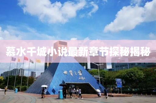 慕水千城小说最新章节探秘揭秘