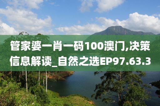 管家婆一肖一码100澳门,决策信息解读_自然之选EP97.63.3