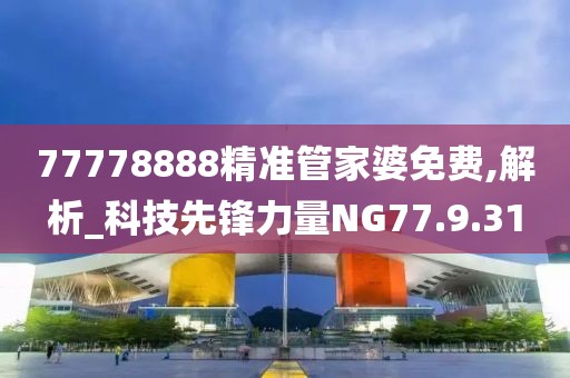 77778888精准管家婆免费,解析_科技先锋力量NG77.9.31