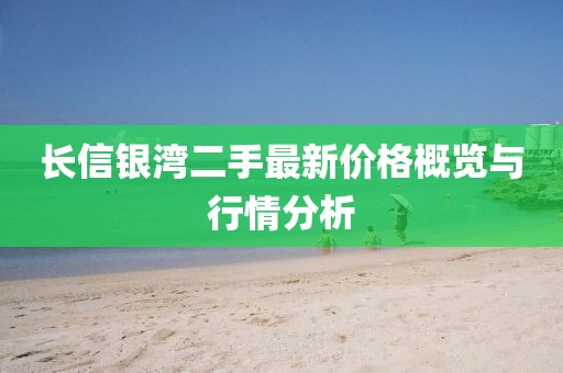 长信银湾二手最新价格概览与行情分析