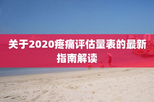 关于2020疼痛评估量表的最新指南解读