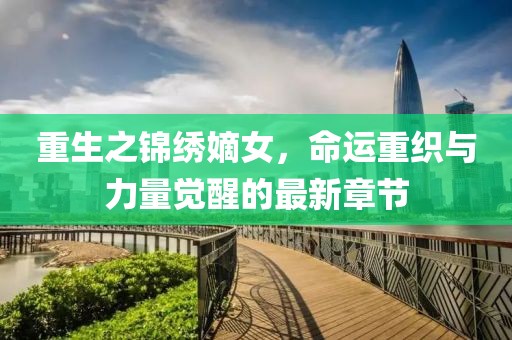 重生之锦绣嫡女，命运重织与力量觉醒的最新章节