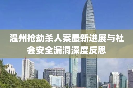 温州抢劫杀人案最新进展与社会安全漏洞深度反思