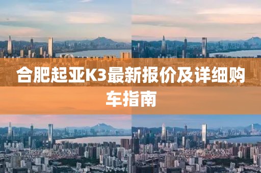 合肥起亚K3最新报价及详细购车指南