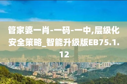 管家婆一肖-一码-一中,层级化安全策略_智能升级版EB75.1.12