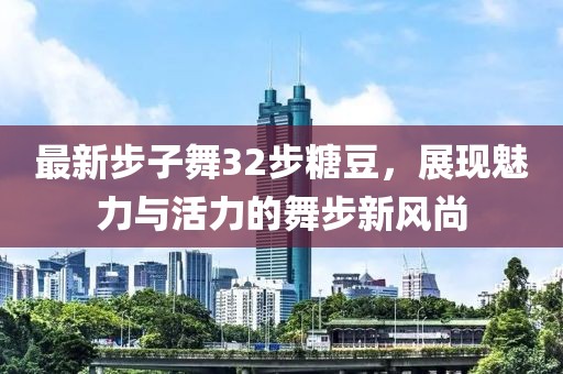 最新步子舞32步糖豆，展现魅力与活力的舞步新风尚