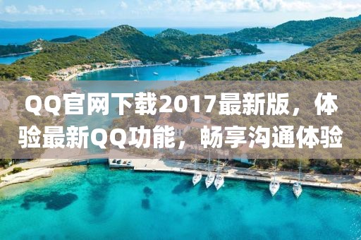 QQ官网下载2017最新版，体验最新QQ功能，畅享沟通体验
