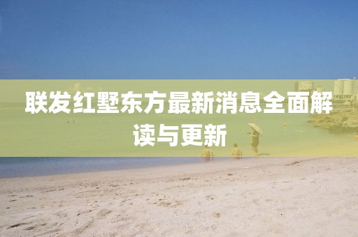 联发红墅东方最新消息全面解读与更新