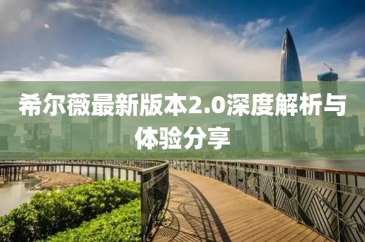 希尔薇最新版本2.0深度解析与体验分享