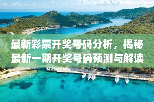 最新彩票开奖号码分析，揭秘最新一期开奖号码预测与解读